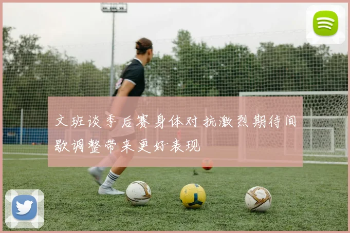 文班谈季后赛身体对抗激烈期待间歇调整带来更好表现
