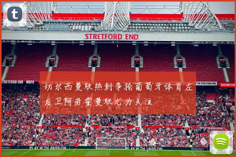 切尔西曼联热刺争抢葡萄牙体育左后卫阿劳霍曼联尤为关注