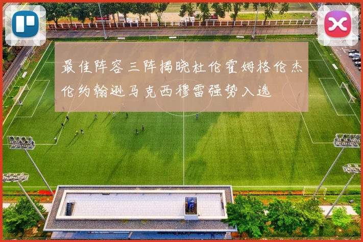 最佳阵容三阵揭晓杜伦霍姆格伦杰伦约翰逊马克西穆雷强势入选